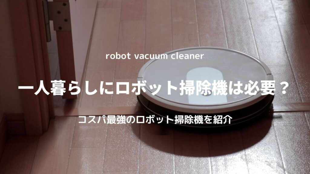一人暮らしにロボット掃除機は必要か